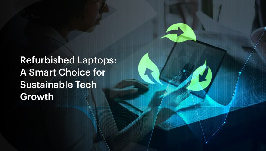 Refurbished Laptops: A Smart Choice for Sustainable Tech Growth